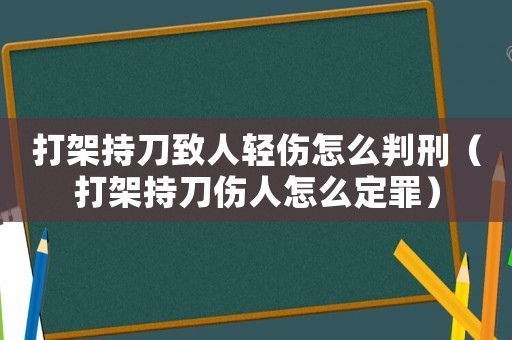 打架持刀致人輕傷怎么判刑（打架持刀傷人怎么定罪）