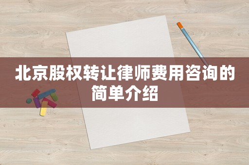 北京股權(quán)轉(zhuǎn)讓律師費用咨詢的簡單介紹