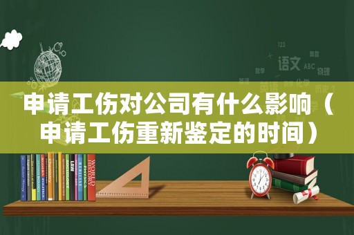 申請工傷對公司有什么影響（申請工傷重新鑒定的時間）