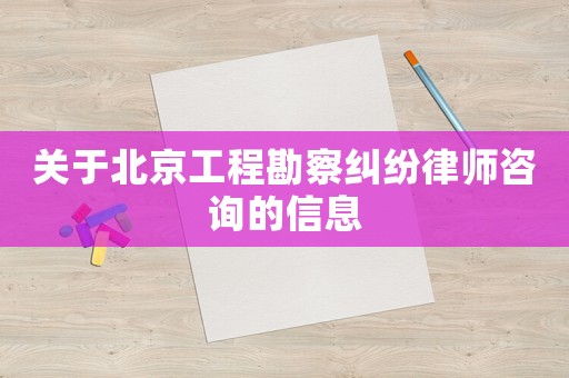 關(guān)于北京工程勘察糾紛律師咨詢的信息