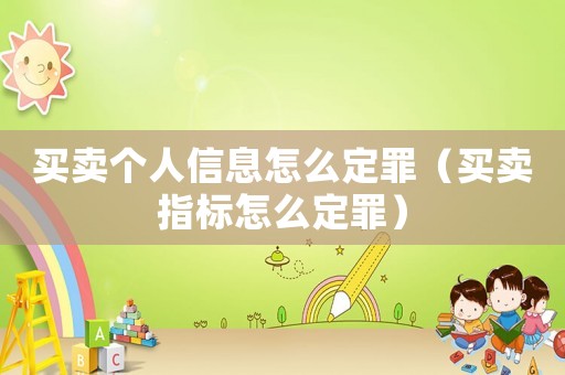 買賣個人信息怎么定罪（買賣指標怎么定罪）