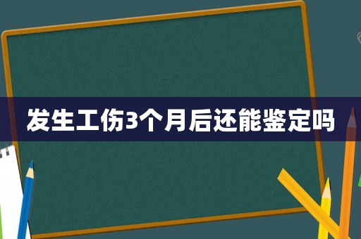 發(fā)生工傷3個月后還能鑒定嗎