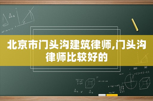 北京市門(mén)頭溝建筑律師,門(mén)頭溝律師比較好的
