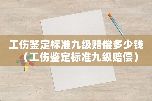 工傷鑒定標(biāo)準(zhǔn)九級(jí)賠償多少錢(qián)（工傷鑒定標(biāo)準(zhǔn)九級(jí)賠償）