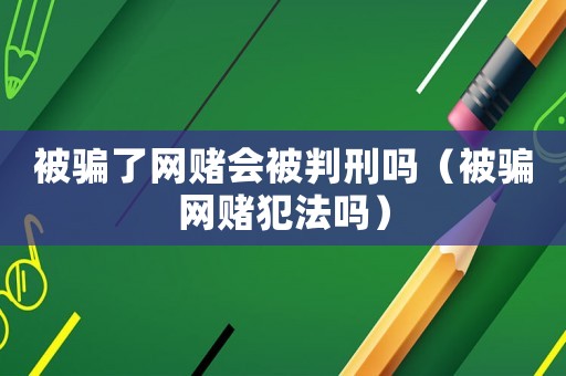 被騙了網(wǎng)賭會(huì)被判刑嗎（被騙網(wǎng)賭犯法嗎）