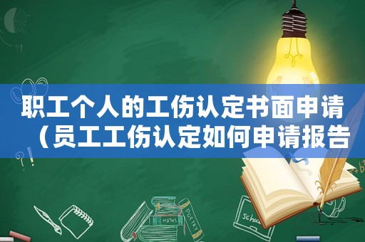職工個(gè)人的工傷認(rèn)定書面申請(qǐng)（員工工傷認(rèn)定如何申請(qǐng)報(bào)告）