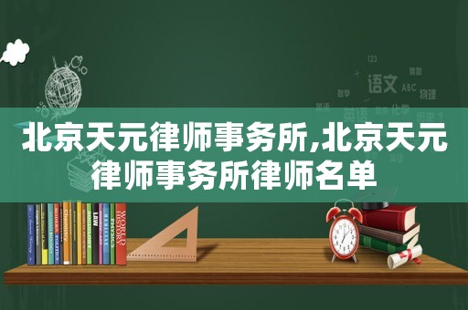 北京天元律師事務(wù)所,北京天元律師事務(wù)所律師名單