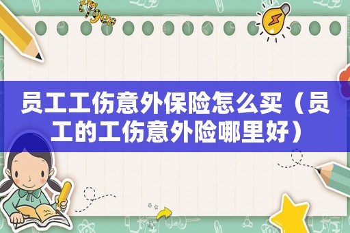 員工工傷意外保險怎么買（員工的工傷意外險哪里好）