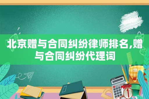 北京贈與合同糾紛律師排名,贈與合同糾紛代理詞