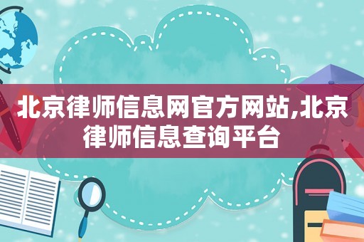 北京律師信息網(wǎng)官方網(wǎng)站,北京律師信息查詢平臺