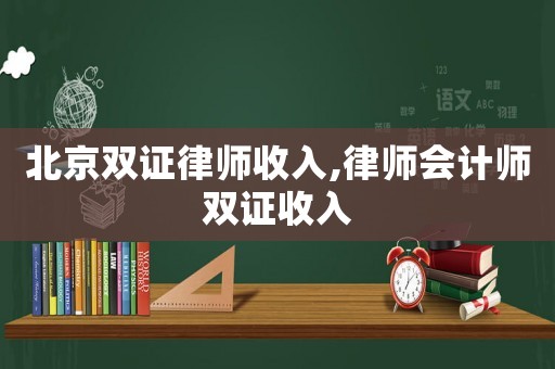 北京雙證律師收入,律師會(huì)計(jì)師雙證收入