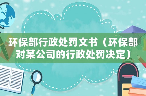 環(huán)保部行政處罰文書（環(huán)保部對某公司的行政處罰決定）