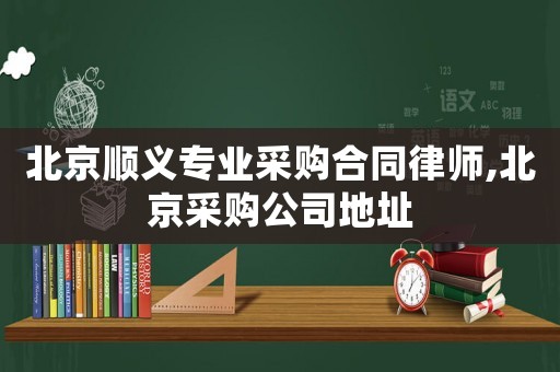 北京順義專業(yè)采購合同律師,北京采購公司地址