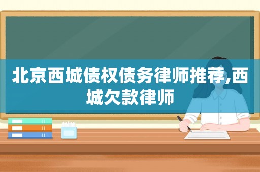 北京西城債權(quán)債務(wù)律師推薦,西城欠款律師