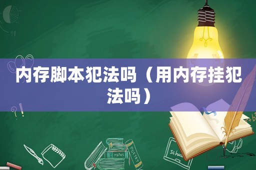 內(nèi)存腳本犯法嗎（用內(nèi)存掛犯法嗎）