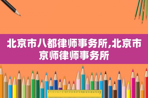 北京市八都律師事務(wù)所,北京市京師律師事務(wù)所