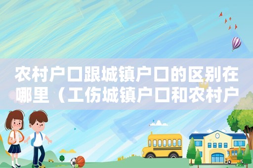 農(nóng)村戶口跟城鎮(zhèn)戶口的區(qū)別在哪里（工傷城鎮(zhèn)戶口和農(nóng)村戶口的區(qū)別）