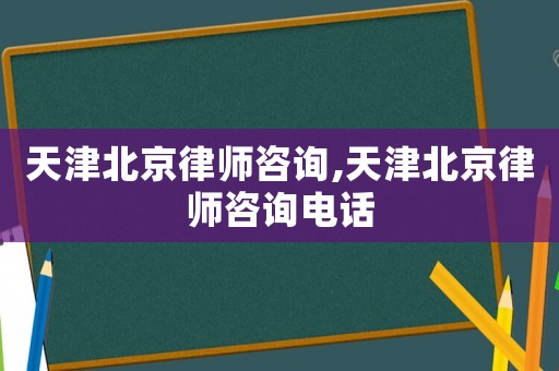天津北京律師咨詢(xún),天津北京律師咨詢(xún)電話