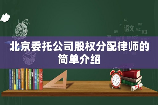 北京委托公司股權(quán)分配律師的簡單介紹