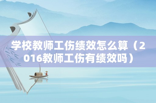 學(xué)校教師工傷績效怎么算（2016教師工傷有績效嗎）