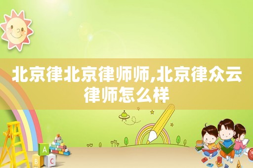 北京律北京律師師,北京律眾云律師怎么樣