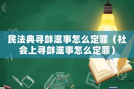 民法典尋釁滋事怎么定罪（社會(huì)上尋釁滋事怎么定罪）