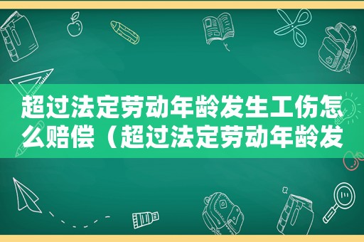超過法定勞動年齡發(fā)生工傷怎么賠償（超過法定勞動年齡發(fā)生工傷）