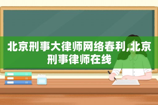 北京刑事大律師網(wǎng)絡(luò)春利,北京刑事律師在線