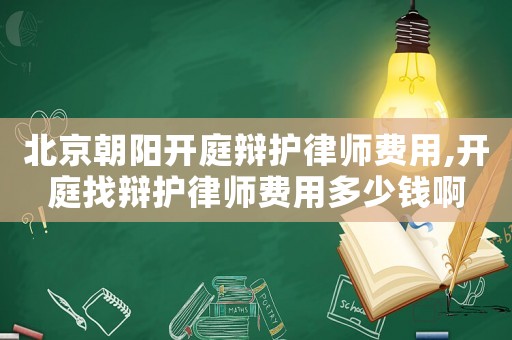 北京朝陽開庭辯護(hù)律師費(fèi)用,開庭找辯護(hù)律師費(fèi)用多少錢啊
