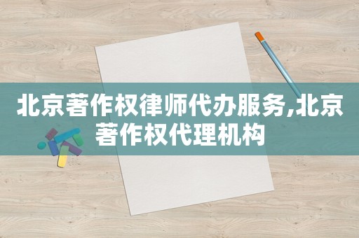 北京著作權(quán)律師代辦服務(wù),北京著作權(quán)代理機(jī)構(gòu)