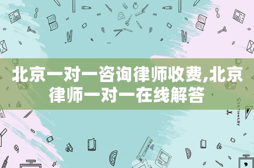 北京一對一咨詢律師收費(fèi),北京律師一對一在線解答