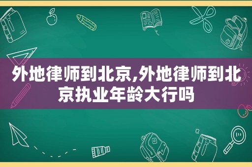 外地律師到北京,外地律師到北京執(zhí)業(yè)年齡大行嗎