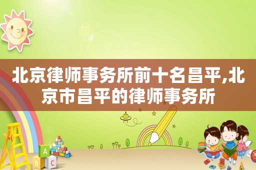 北京律師事務所前十名昌平,北京市昌平的律師事務所