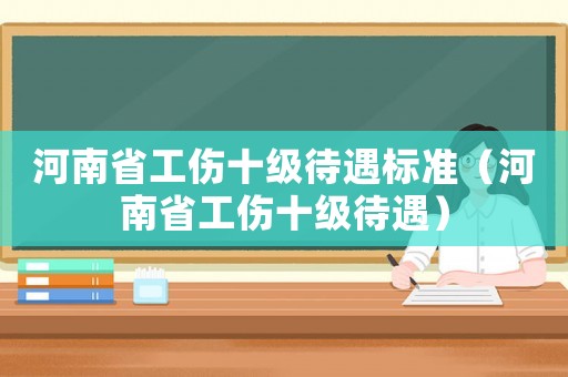 河南省工傷十級待遇標準（河南省工傷十級待遇）