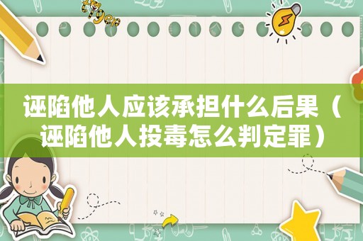 誣陷他人應(yīng)該承擔(dān)什么后果（誣陷他人投毒怎么判定罪）