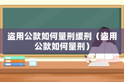 盜用公款如何量刑緩刑（盜用公款如何量刑）