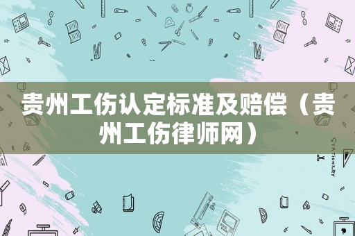 貴州工傷認(rèn)定標(biāo)準(zhǔn)及賠償（貴州工傷律師網(wǎng)）