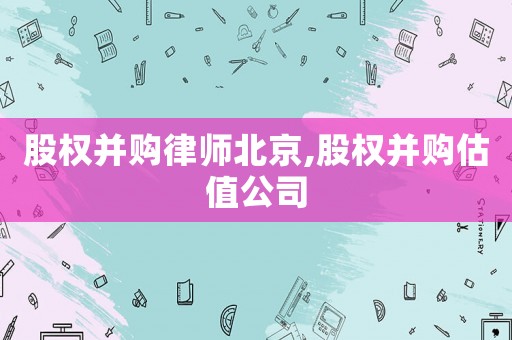股權(quán)并購律師北京,股權(quán)并購估值公司
