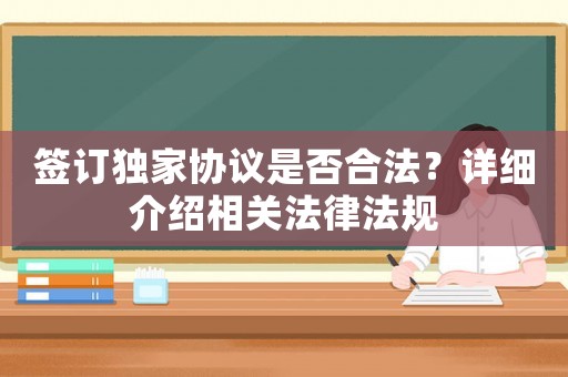 簽訂獨家協(xié)議是否合法？詳細(xì)介紹相關(guān)法律法規(guī)