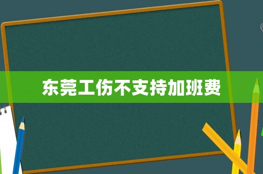 東莞工傷不支持加班費