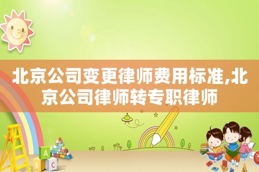 北京公司變更律師費(fèi)用標(biāo)準(zhǔn),北京公司律師轉(zhuǎn)專職律師