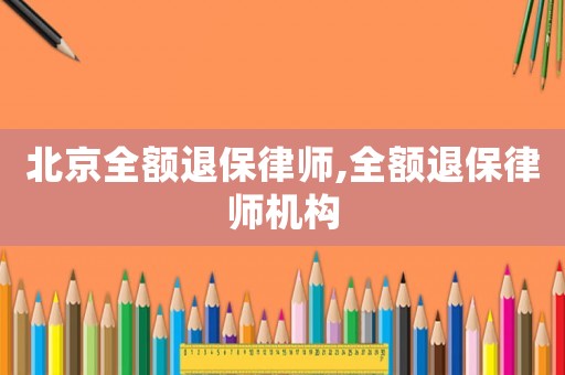 北京全額退保律師,全額退保律師機(jī)構(gòu)