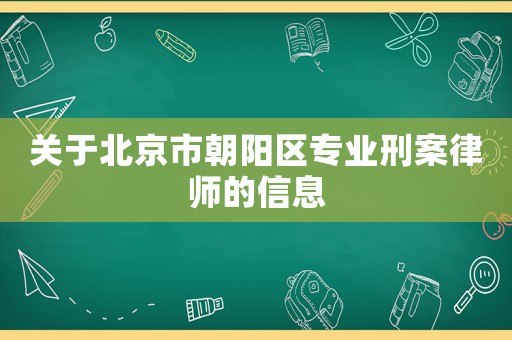 關(guān)于北京市朝陽區(qū)專業(yè)刑案律師的信息