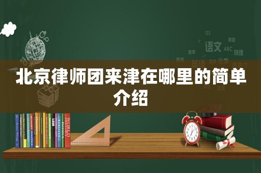 北京律師團(tuán)來(lái)津在哪里的簡(jiǎn)單介紹