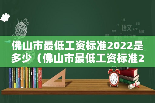 佛山市最低工資標(biāo)準(zhǔn)2022是多少（佛山市最低工資標(biāo)準(zhǔn)2017）