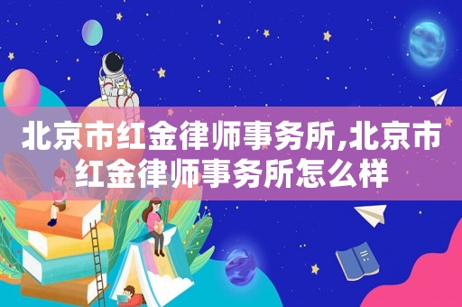 北京市紅金律師事務(wù)所,北京市紅金律師事務(wù)所怎么樣