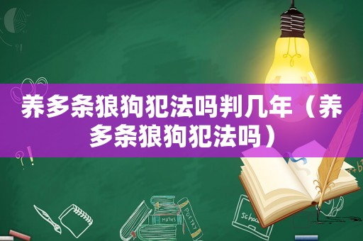 養(yǎng)多條狼狗犯法嗎判幾年（養(yǎng)多條狼狗犯法嗎）