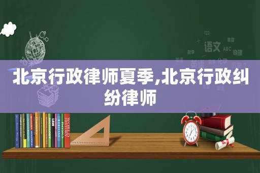 北京行政律師夏季,北京行政糾紛律師