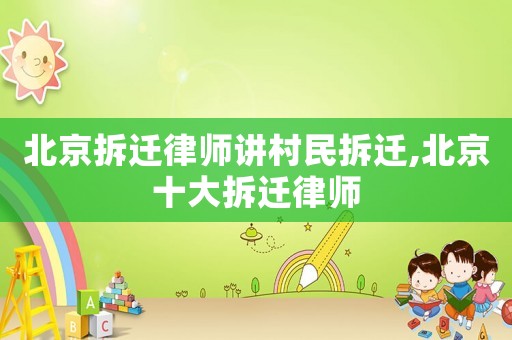 北京拆遷律師講村民拆遷,北京十大拆遷律師