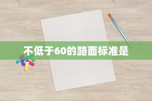 不低于60的路面標(biāo)準(zhǔn)是